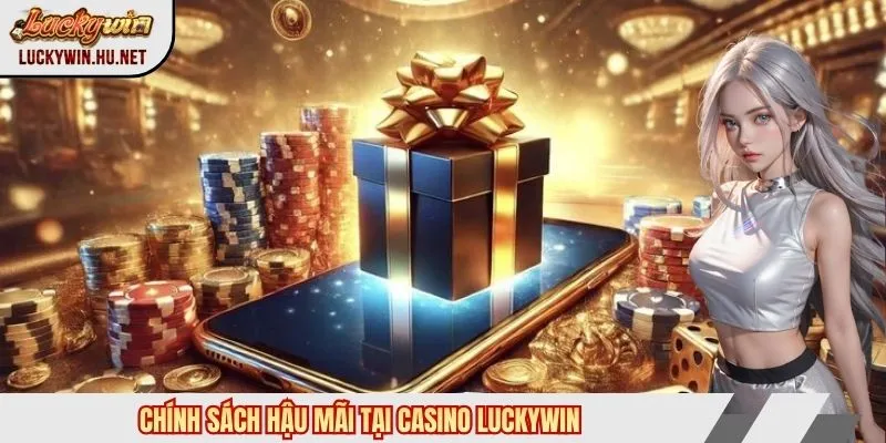 Chính sách hậu mãi tại casino Luckywin