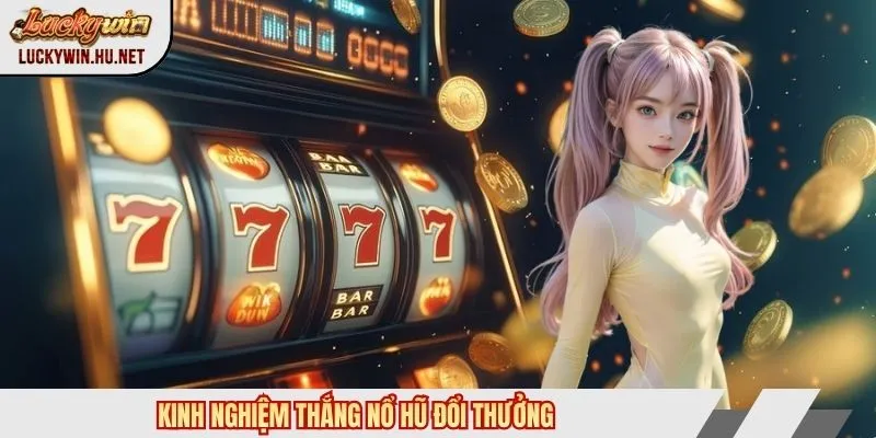 Kinh nghiệm thắng nổ hũ đổi thưởng